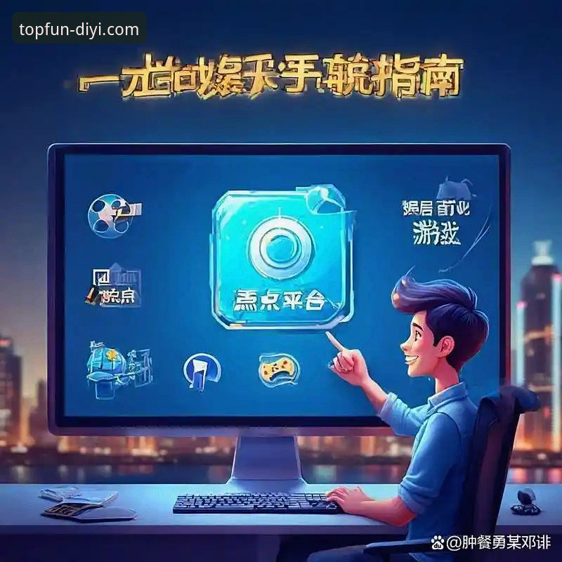 5个关键步骤掌握第一娱乐平台完整使用教程